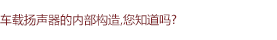 車載揚(yáng)聲器的內(nèi)部構(gòu)造，您知道嗎?