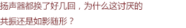 揚(yáng)聲器都換了好幾回，為什么這討厭的共振還是如影隨形？