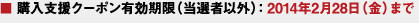 ■ 購入支援クーポン有効期限（當(dāng)選者以外）：2014年2月28日（金）まで