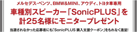 メルセデス?ベンツ、BMW&MINI、アウディ、トヨタ車専用 車種別スピーカー「SonicPLUS」を計(jì)25名様にモニタープレゼント 當(dāng)選されなかった応募者にも「SonicPLUS購入支援クーポン」をもれなく進(jìn)呈！