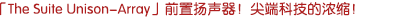 「The Suite Unison-Array」前聲場(chǎng)揚(yáng)聲器！尖端科技的濃縮！