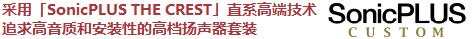 采用「SonicPLUS THE CREST」直系高端技術(shù)，追求高音質(zhì)和安裝性的高檔揚聲器套裝