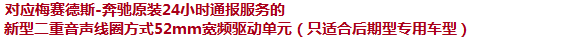 對應(yīng)梅塞德斯-奔馳原裝24小時通報服務(wù)的新型二重音聲線圈方式52mm寬頻驅(qū)動單元（只適合后期型專用車型）