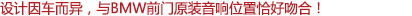 設(shè)計(jì)因車而異，與寶馬車前門原裝音響位置恰好吻合！