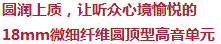 圓潤上乘，讓聽眾心境愉悅的18mm超細纖維圓頂型高音單元